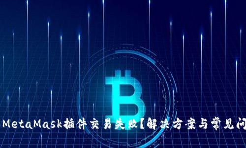 为什么MetaMask插件交易失败？解决方案与常见问题分析